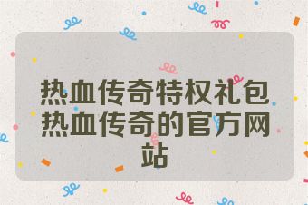 热血传奇特权礼包热血传奇的官方网站