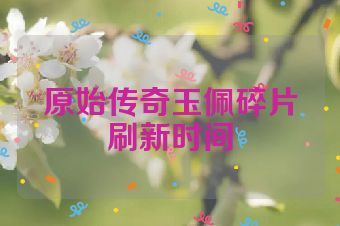 原始传奇玉佩碎片刷新时间