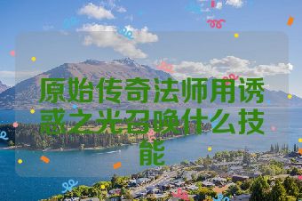 原始传奇法师用诱惑之光召唤什么技能