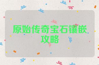 原始传奇宝石镶嵌攻略