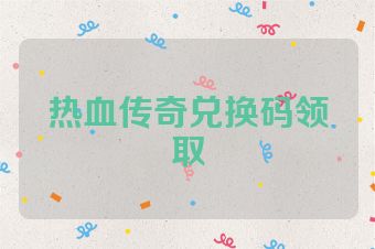 热血传奇兑换码领取
