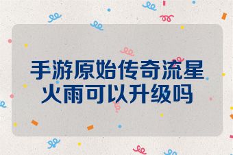 手游原始传奇流星火雨可以升级吗