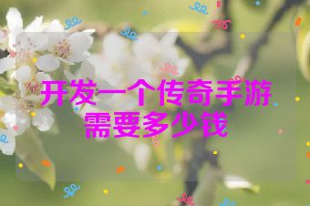 开发一个传奇手游需要多少钱