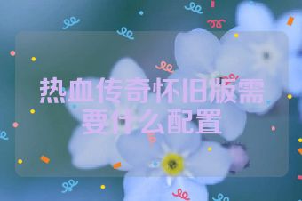 热血传奇怀旧版需要什么配置