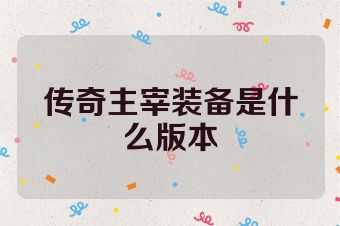 传奇主宰装备是什么版本
