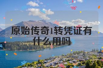 原始传奇1转凭证有什么用吗