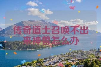 传奇道士召唤不出来神兽怎么办