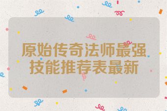 原始传奇法师最强技能推荐表最新