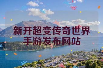 新开超变传奇世界手游发布网站