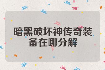 暗黑破坏神传奇装备在哪分解