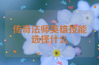 传奇法师英雄技能选择什么