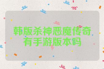 韩版杀神恶魔传奇有手游版本吗