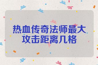 热血传奇法师最大攻击距离几格