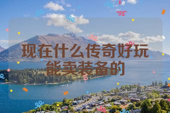 现在什么传奇好玩能卖装备的