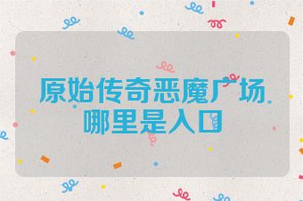 原始传奇恶魔广场哪里是入口