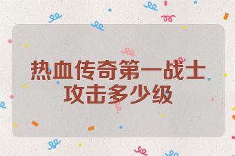 热血传奇第一战士攻击多少级