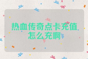 热血传奇点卡充值怎么充啊