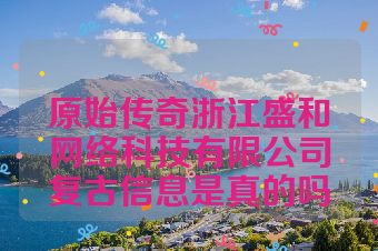 原始传奇浙江盛和网络科技有限公司复古信息是真的吗