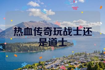 热血传奇玩战士还是道士