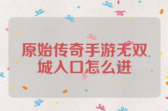 原始传奇手游无双城入口怎么进