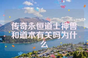 传奇永恒道士神兽和道术有关吗为什么
