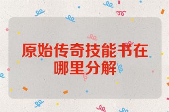 原始传奇技能书在哪里分解