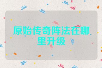 原始传奇阵法在哪里升级
