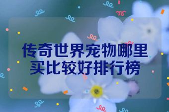传奇世界宠物哪里买比较好排行榜