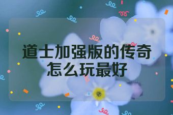 道士加强版的传奇怎么玩最好