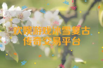 欢娱游戏冰雪复古传奇交易平台