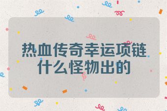 热血传奇幸运项链什么怪物出的