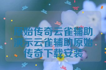 原始传奇云雀辅助演示云雀辅助原始传奇下载安装