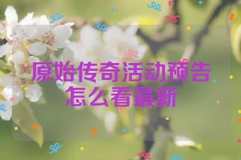 原始传奇活动预告怎么看最新