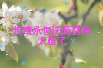传奇永恒法师召唤太难了