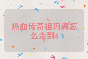 热血传奇祖玛阁怎么走到6