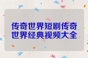 传奇世界短剧传奇世界经典视频大全