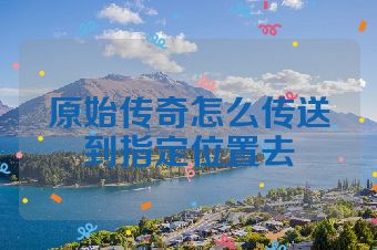原始传奇怎么传送到指定位置去