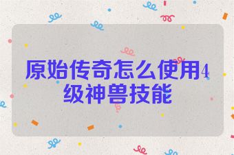 原始传奇怎么使用4级神兽技能