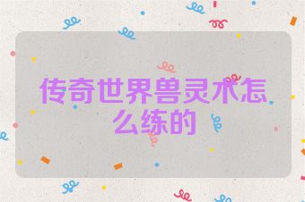 传奇世界兽灵术怎么练的