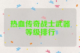 热血传奇战士武器等级排行