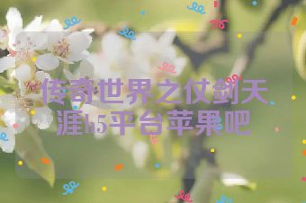 传奇世界之仗剑天涯h5平台苹果吧