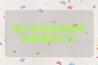 盛大热血传奇里的装备都有什么