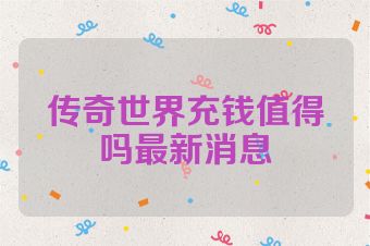 传奇世界充钱值得吗最新消息