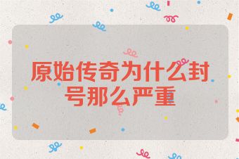 原始传奇为什么封号那么严重