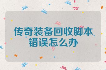 传奇装备回收脚本错误怎么办