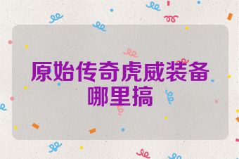 原始传奇虎威装备哪里搞