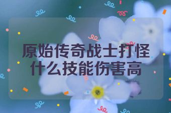 原始传奇战士打怪什么技能伤害高