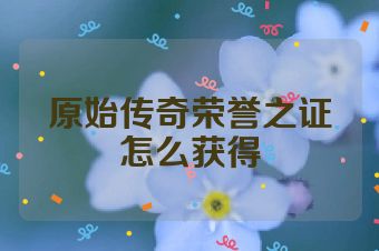 原始传奇荣誉之证怎么获得