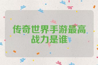 传奇世界手游最高战力是谁