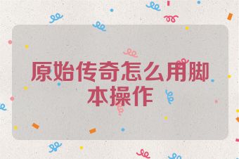 原始传奇怎么用脚本操作